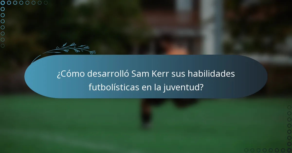 ¿Cómo desarrolló Sam Kerr sus habilidades futbolísticas en la juventud?