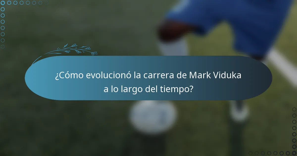 ¿Cómo evolucionó la carrera de Mark Viduka a lo largo del tiempo?