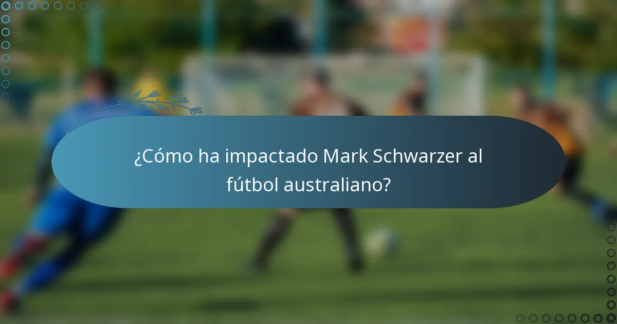 ¿Cómo ha impactado Mark Schwarzer al fútbol australiano?