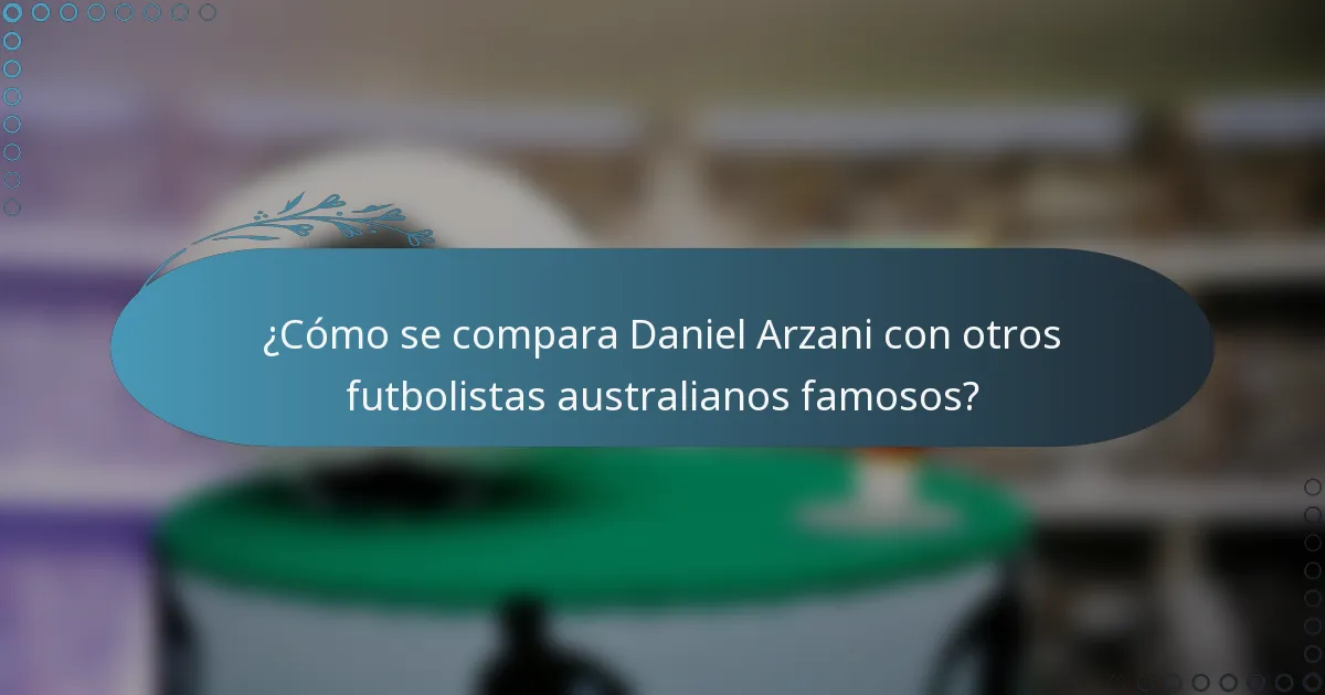 ¿Cómo se compara Daniel Arzani con otros futbolistas australianos famosos?