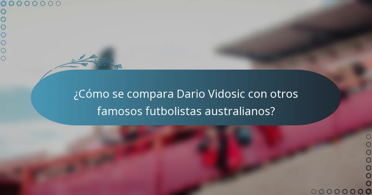 ¿Cómo se compara Dario Vidosic con otros famosos futbolistas australianos?