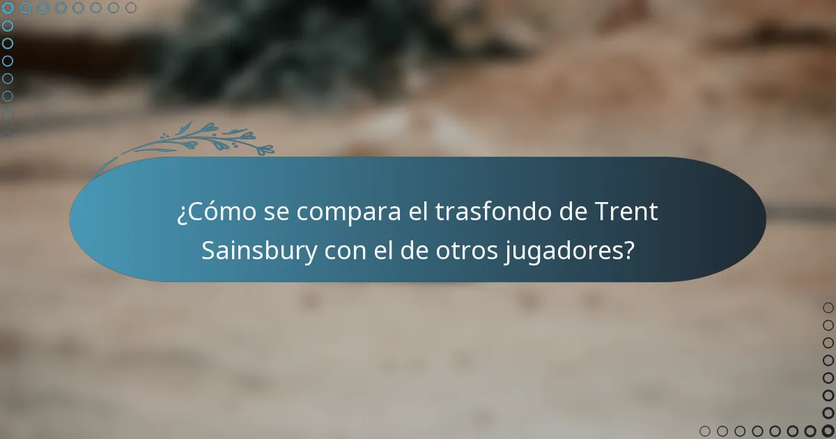 ¿Cómo se compara el trasfondo de Trent Sainsbury con el de otros jugadores?