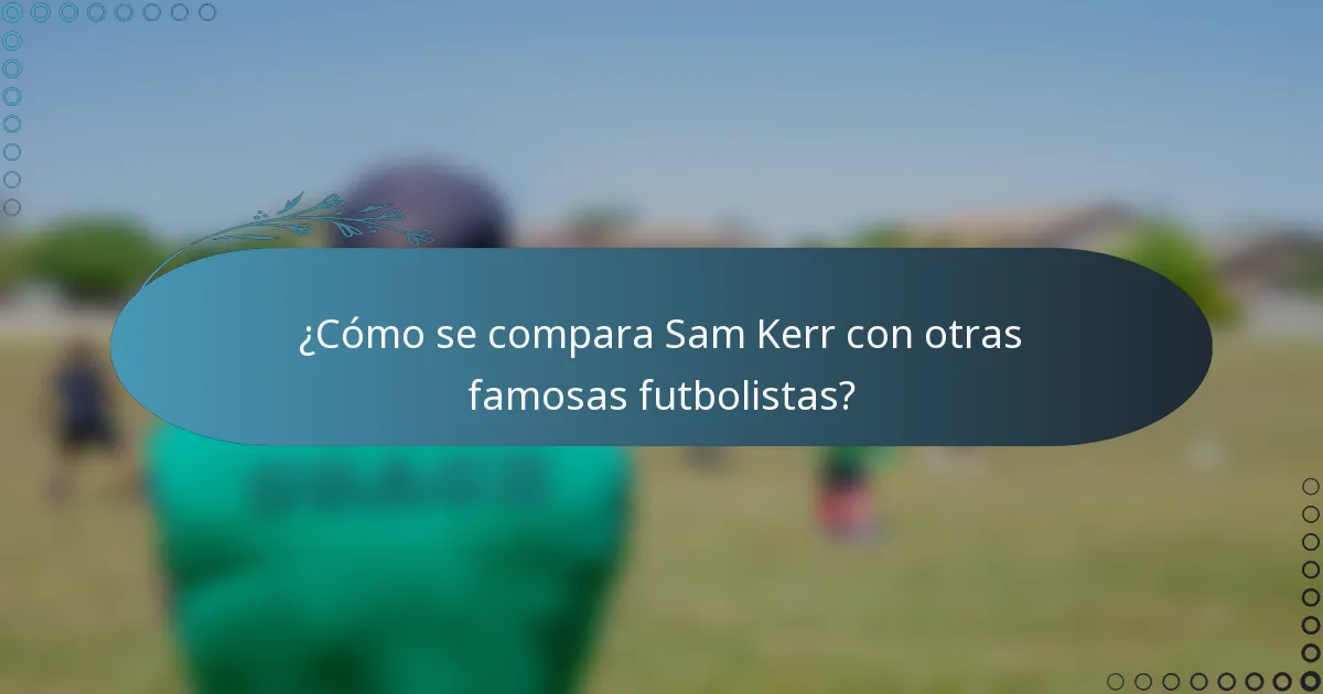 ¿Cómo se compara Sam Kerr con otras famosas futbolistas?
