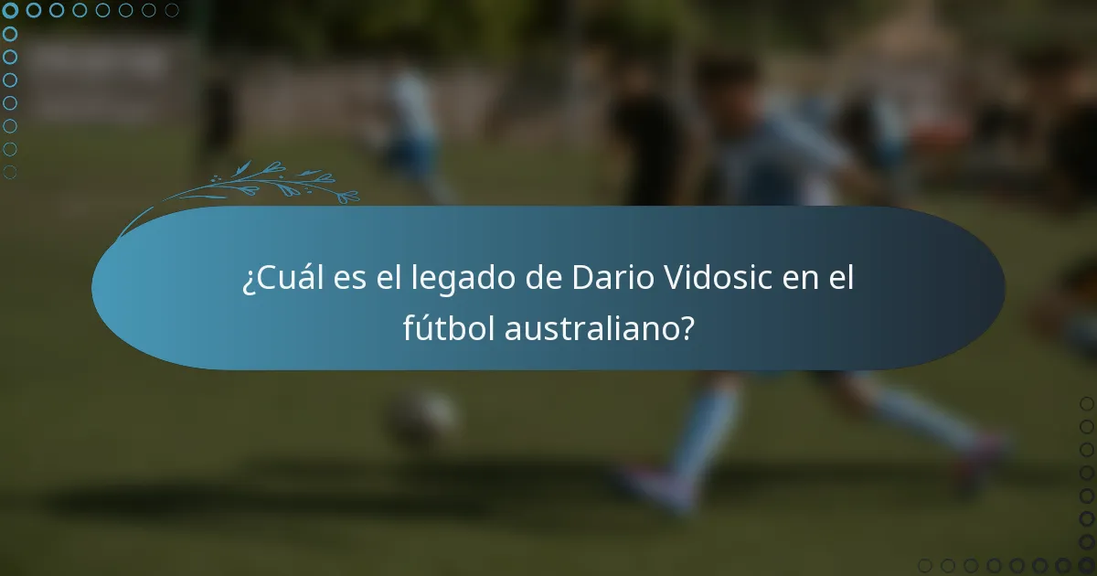 ¿Cuál es el legado de Dario Vidosic en el fútbol australiano?