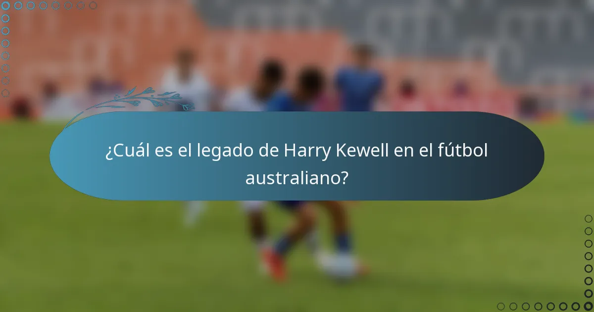 ¿Cuál es el legado de Harry Kewell en el fútbol australiano?