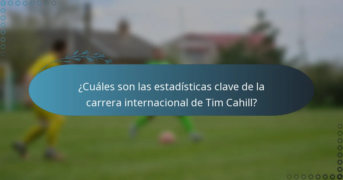 ¿Cuáles son las estadísticas clave de la carrera internacional de Tim Cahill?
