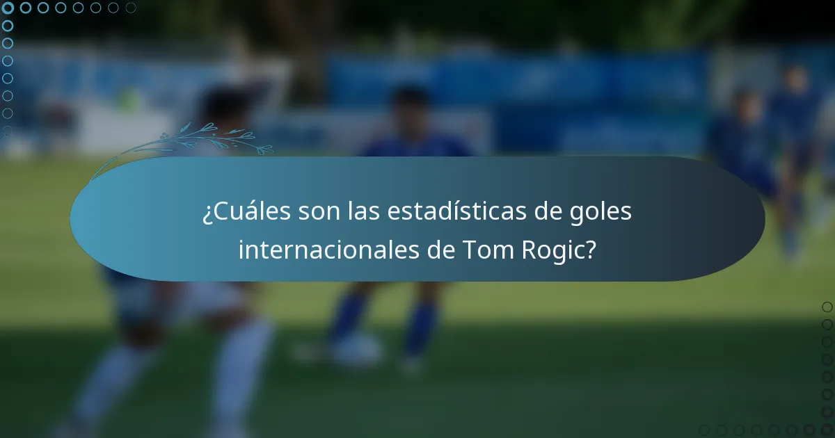 ¿Cuáles son las estadísticas de goles internacionales de Tom Rogic?