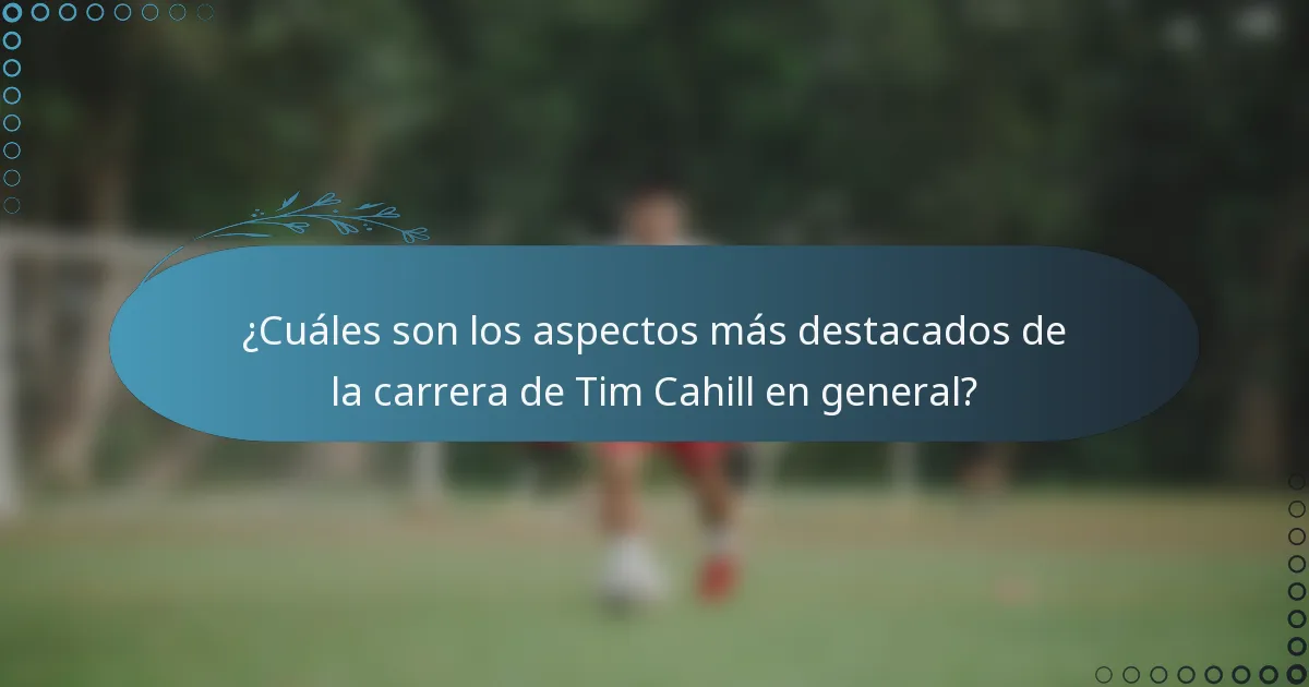 ¿Cuáles son los aspectos más destacados de la carrera de Tim Cahill en general?
