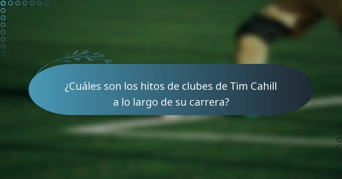 ¿Cuáles son los hitos de clubes de Tim Cahill a lo largo de su carrera?