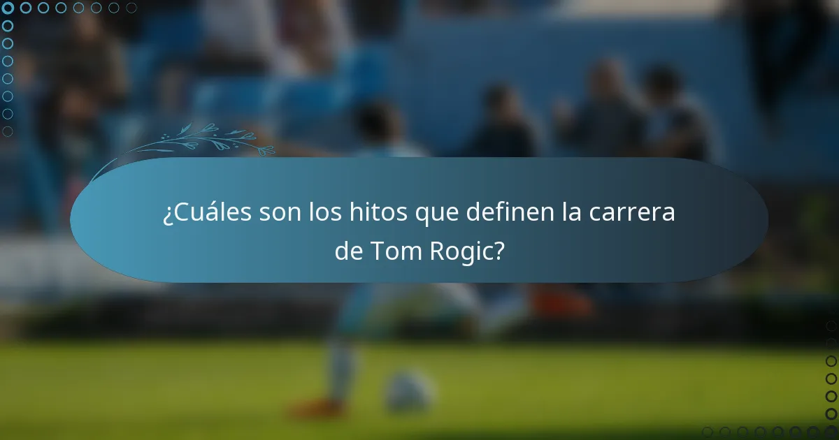 ¿Cuáles son los hitos que definen la carrera de Tom Rogic?