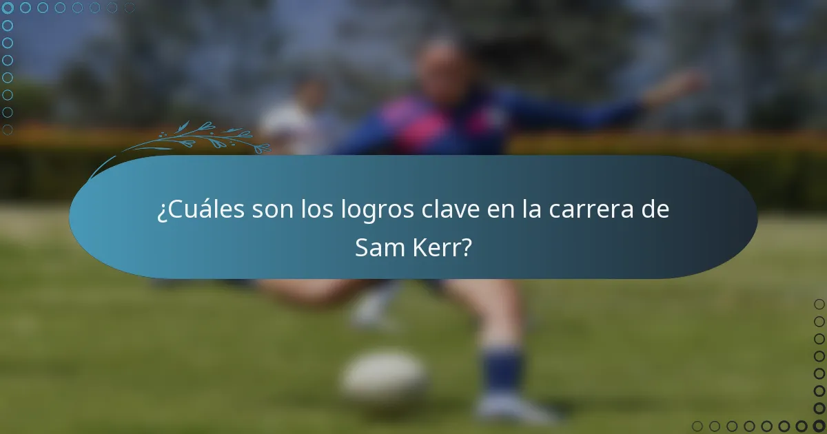 ¿Cuáles son los logros clave en la carrera de Sam Kerr?