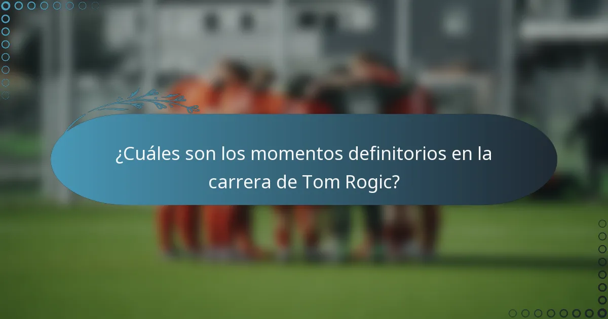 ¿Cuáles son los momentos definitorios en la carrera de Tom Rogic?