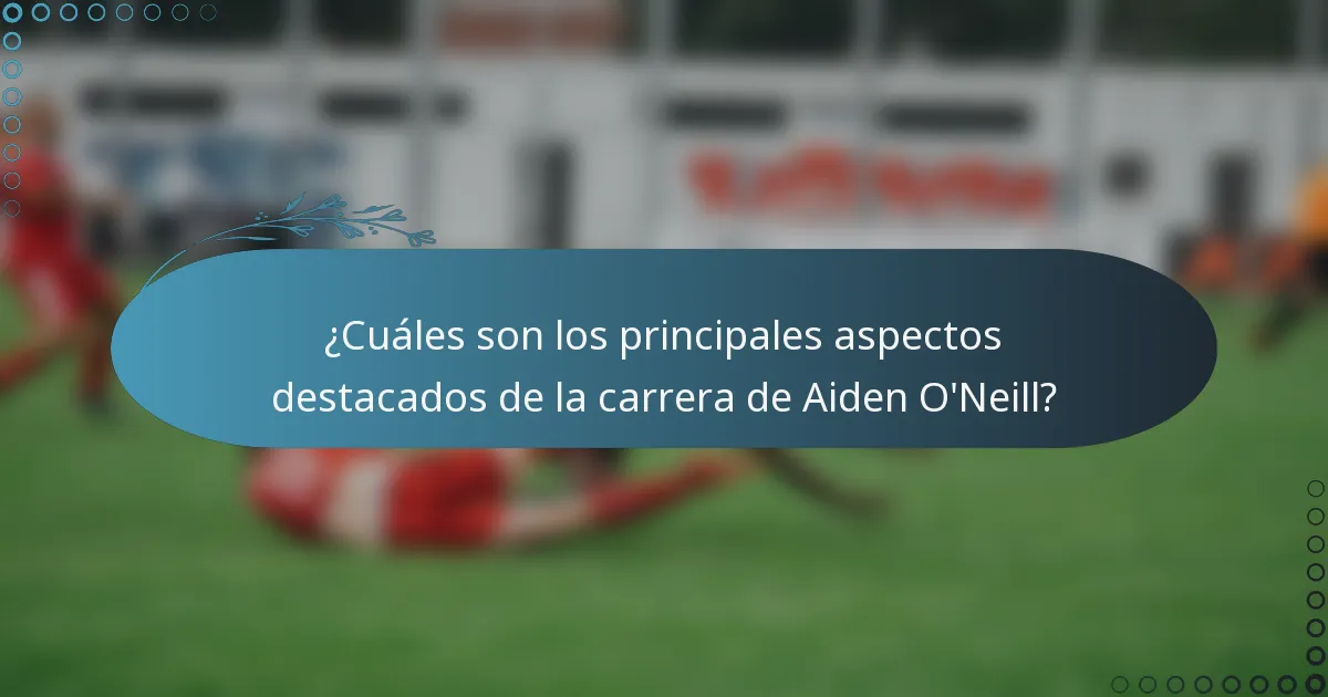 ¿Cuáles son los principales aspectos destacados de la carrera de Aiden O'Neill?