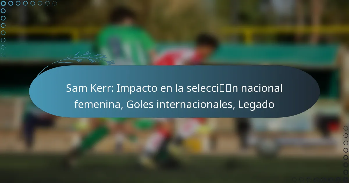 Read more about the article Sam Kerr: Impacto en la selección nacional femenina, Goles internacionales, Legado
