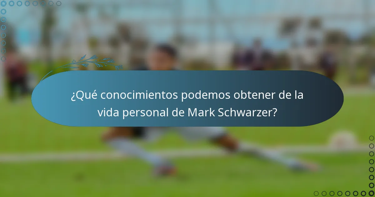 ¿Qué conocimientos podemos obtener de la vida personal de Mark Schwarzer?