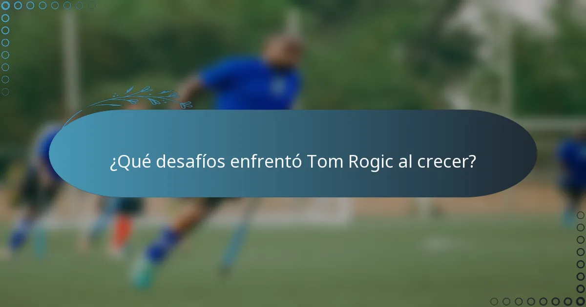 ¿Qué desafíos enfrentó Tom Rogic al crecer?