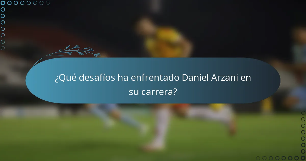 ¿Qué desafíos ha enfrentado Daniel Arzani en su carrera?