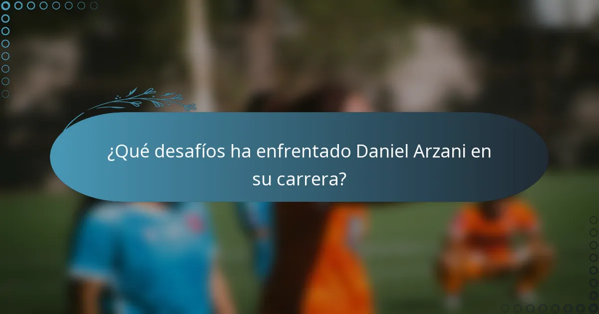 ¿Qué desafíos ha enfrentado Daniel Arzani en su carrera?