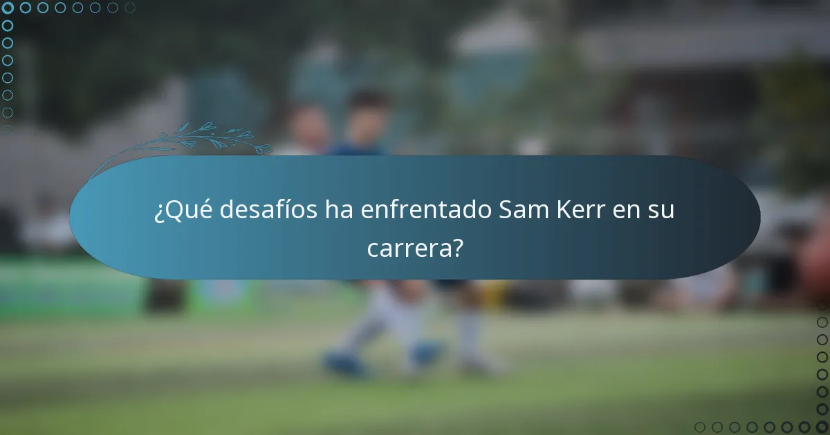¿Qué desafíos ha enfrentado Sam Kerr en su carrera?