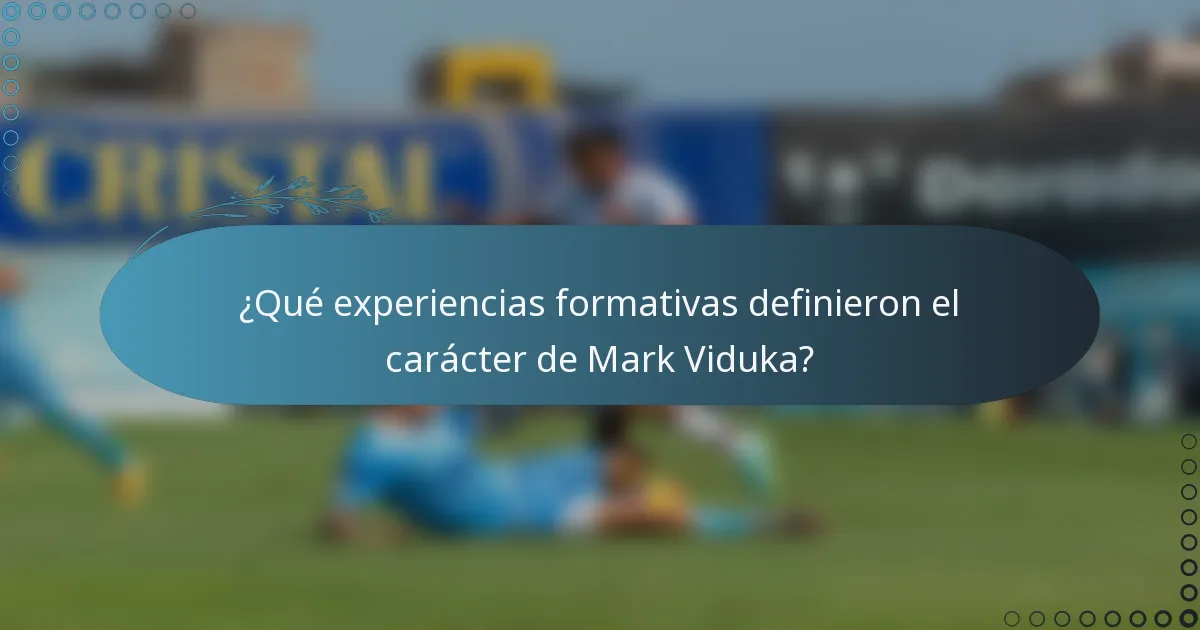 ¿Qué experiencias formativas definieron el carácter de Mark Viduka?
