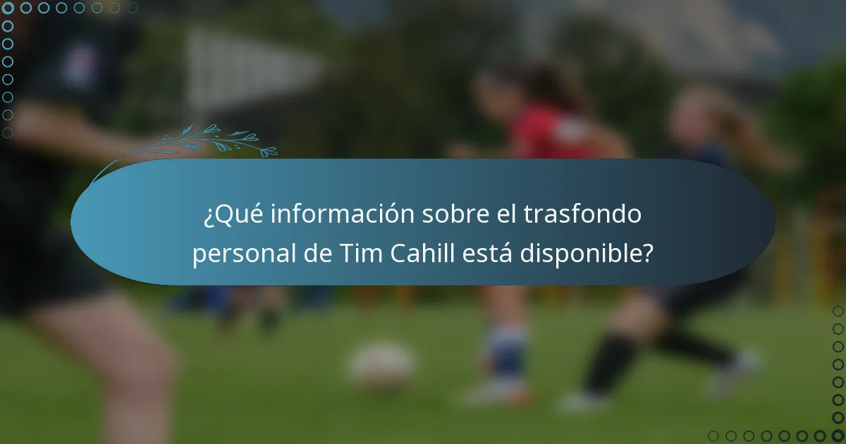 ¿Qué información sobre el trasfondo personal de Tim Cahill está disponible?