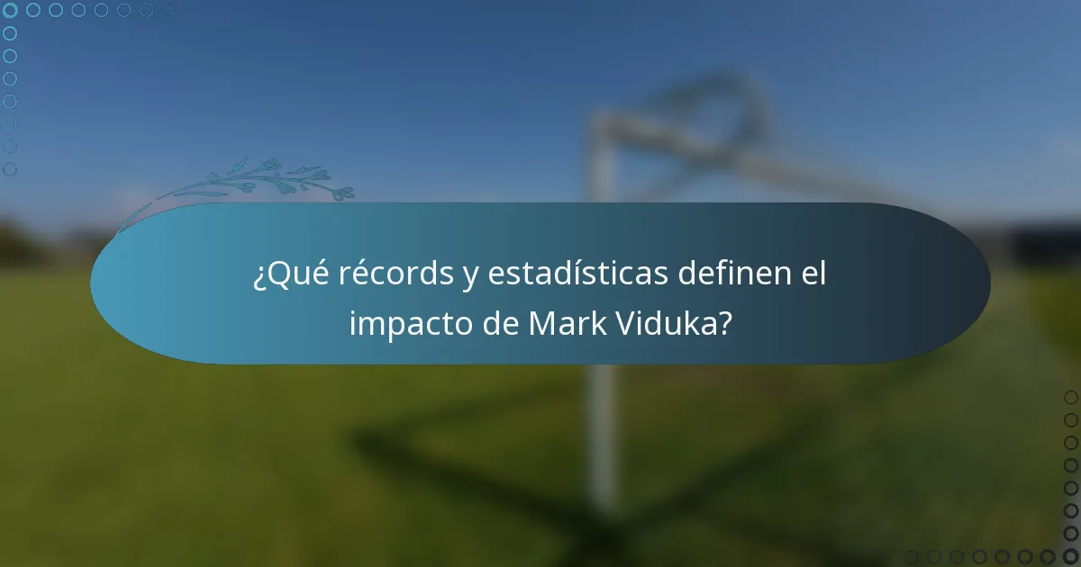 ¿Qué récords y estadísticas definen el impacto de Mark Viduka?