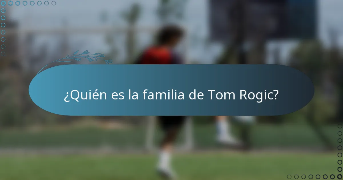 ¿Quién es la familia de Tom Rogic?